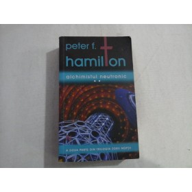 ALCHIMISTUL NEUTRONIC (VOLUMUL II)  -  A DOUA PARTE DIN TRILOGIA ZORII NOPTII  -  PETER F. HAMILTON